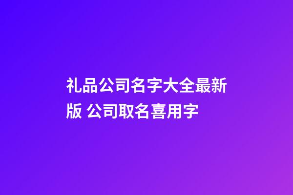 礼品公司名字大全最新版 公司取名喜用字-第1张-公司起名-玄机派
